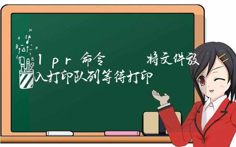 lpr命令 – 将文件放入打印队列等待打印